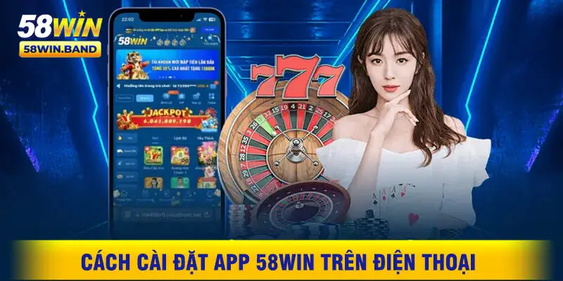 Cách Cài Đặt App 58WIN Trên Điện Thoại Không Bị Chặn